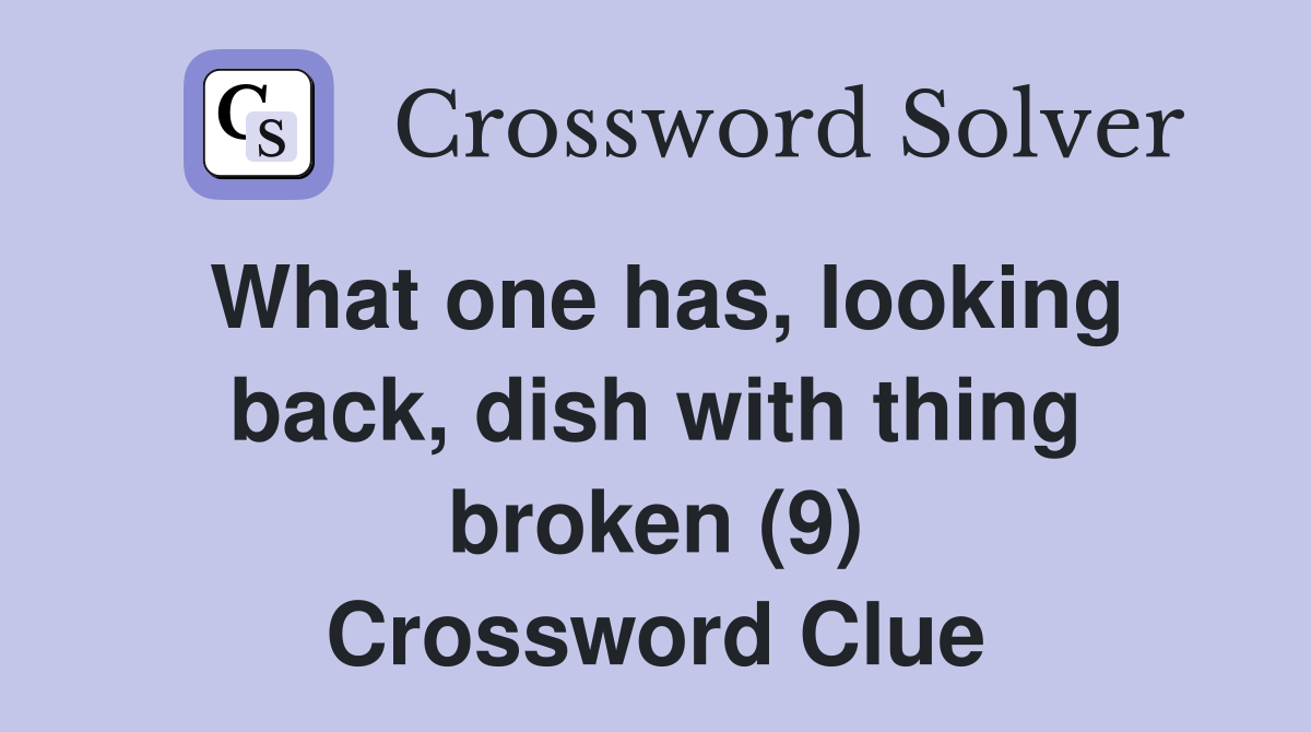 What one has, looking back, dish with thing broken (9) Crossword Clue